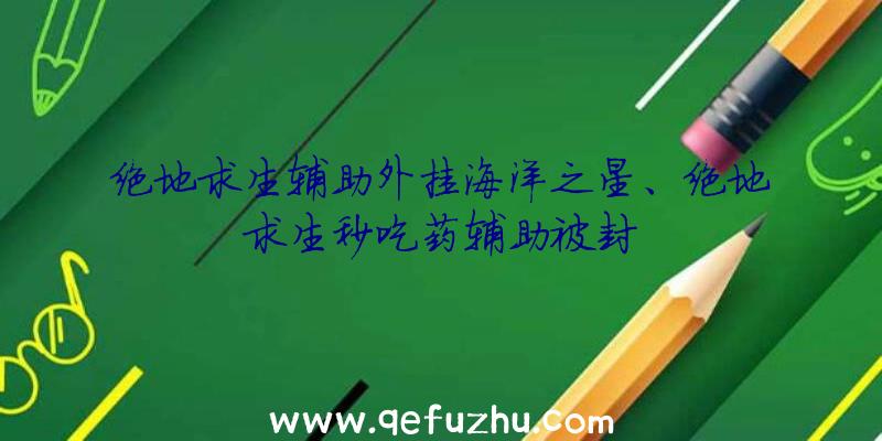 绝地求生辅助外挂海洋之星、绝地求生秒吃药辅助被封