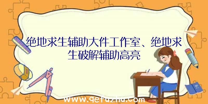 绝地求生辅助大件工作室、绝地求生破解辅助高亮