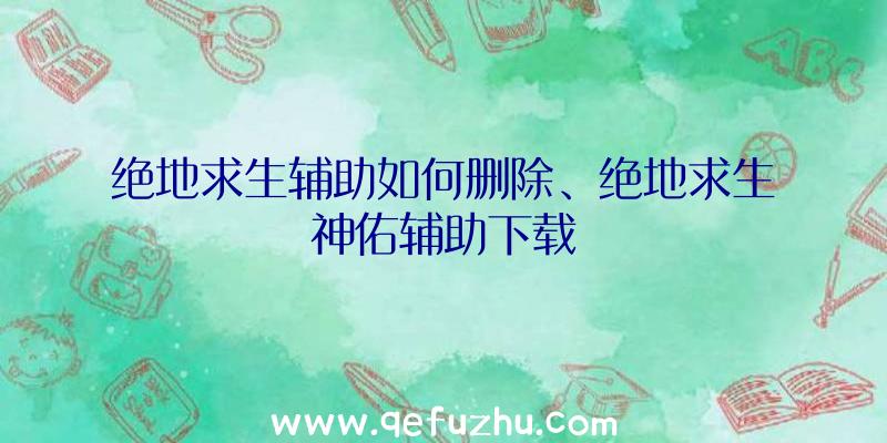 绝地求生辅助如何删除、绝地求生神佑辅助下载