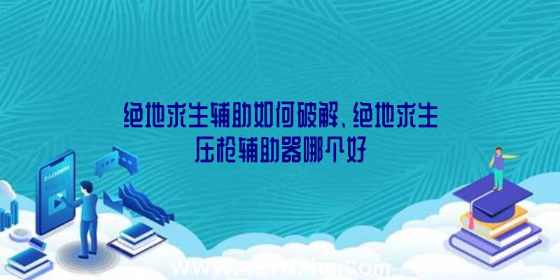 绝地求生辅助如何破解、绝地求生压枪辅助器哪个好