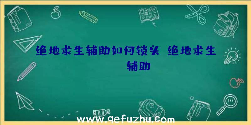 绝地求生辅助如何锁头、绝地求生boss辅助