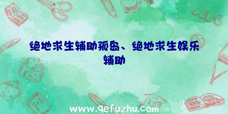 绝地求生辅助孤岛、绝地求生娱乐辅助