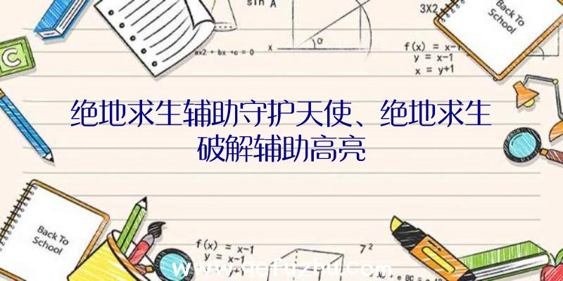 绝地求生辅助守护天使、绝地求生破解辅助高亮