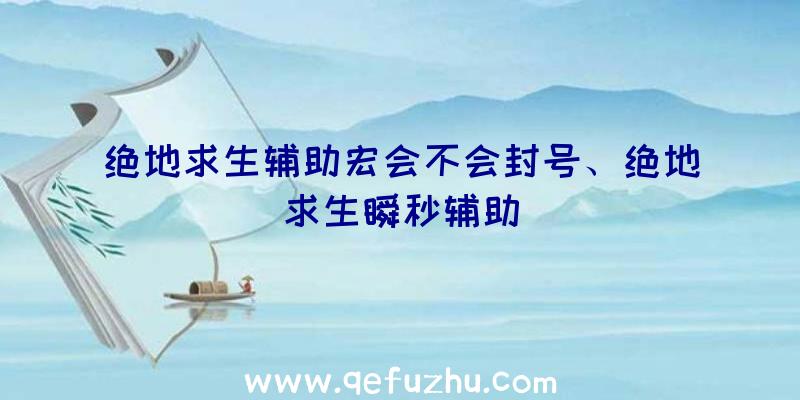 绝地求生辅助宏会不会封号、绝地求生瞬秒辅助