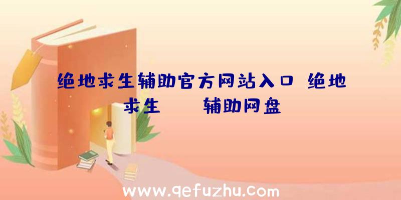 绝地求生辅助官方网站入口、绝地求生pubg辅助网盘