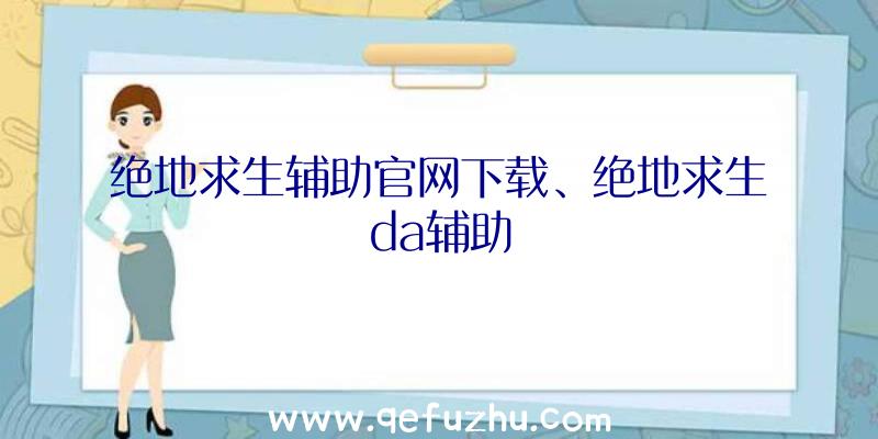 绝地求生辅助官网下载、绝地求生da辅助