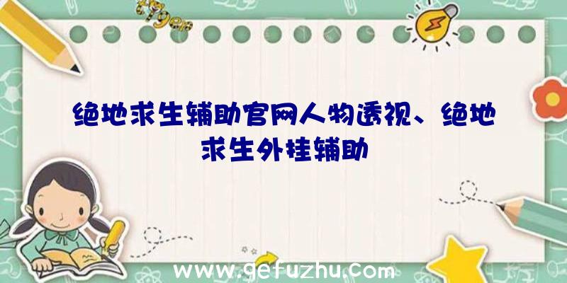 绝地求生辅助官网人物透视、绝地求生外挂辅助