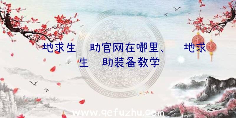 绝地求生辅助官网在哪里、绝地求生辅助装备教学