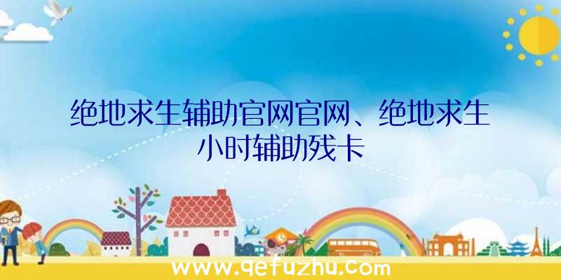 绝地求生辅助官网官网、绝地求生小时辅助残卡