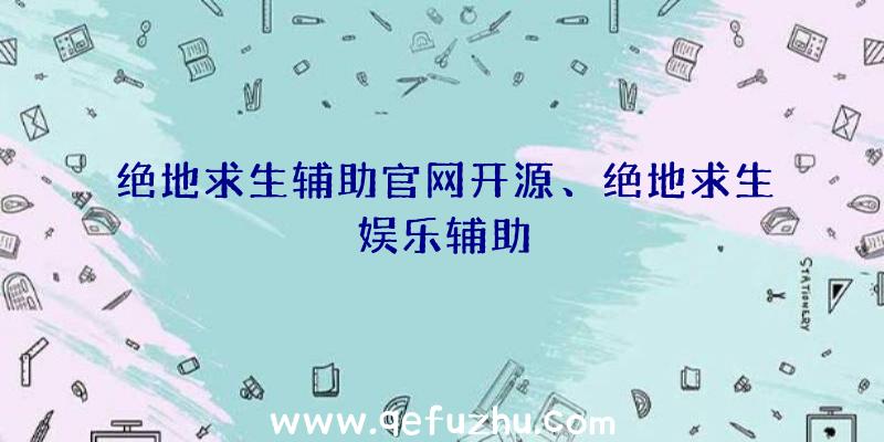 绝地求生辅助官网开源、绝地求生娱乐辅助