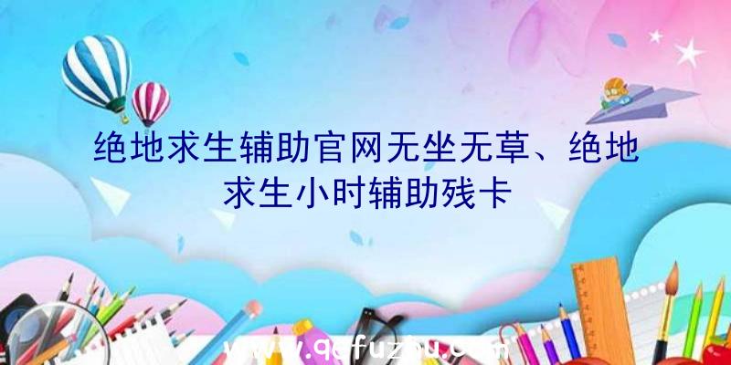 绝地求生辅助官网无坐无草、绝地求生小时辅助残卡