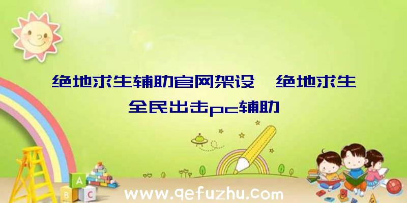 绝地求生辅助官网架设、绝地求生全民出击pc辅助