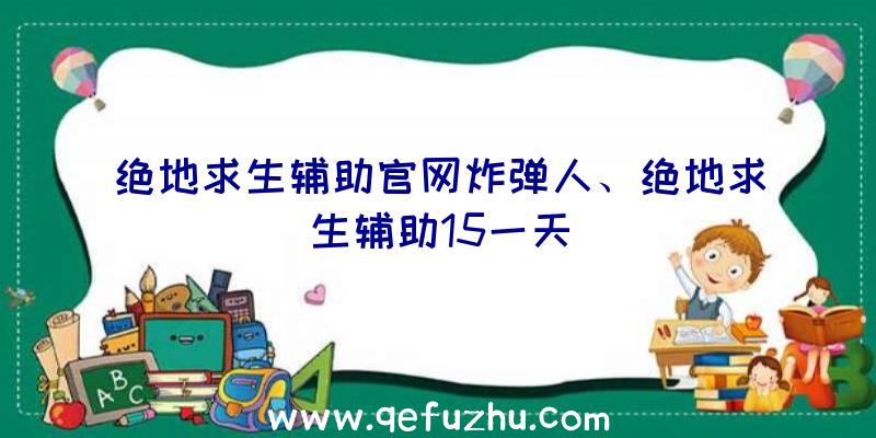 绝地求生辅助官网炸弹人、绝地求生辅助15一天