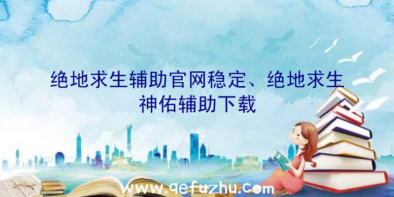 绝地求生辅助官网稳定、绝地求生神佑辅助下载