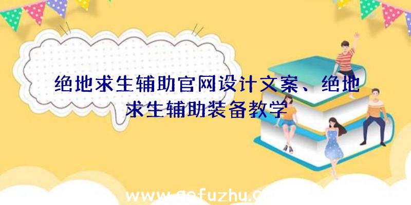 绝地求生辅助官网设计文案、绝地求生辅助装备教学