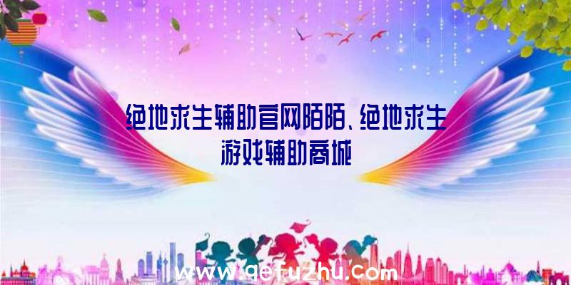 绝地求生辅助官网陌陌、绝地求生游戏辅助商城