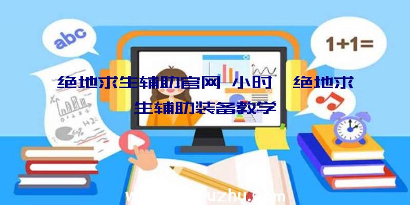 绝地求生辅助官网+小时、绝地求生辅助装备教学