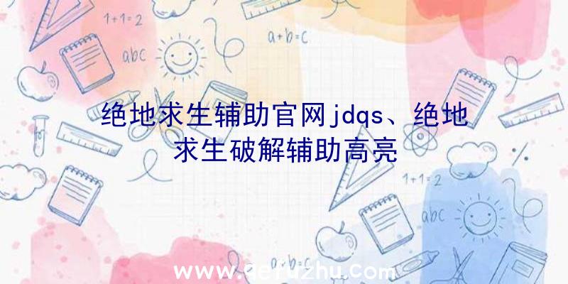 绝地求生辅助官网jdqs、绝地求生破解辅助高亮