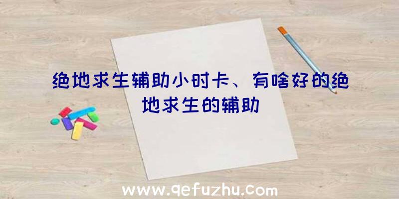 绝地求生辅助小时卡、有啥好的绝地求生的辅助