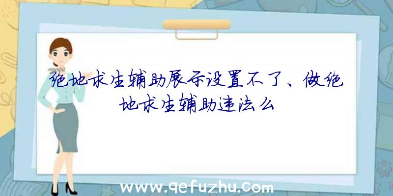 绝地求生辅助展示设置不了、做绝地求生辅助违法么