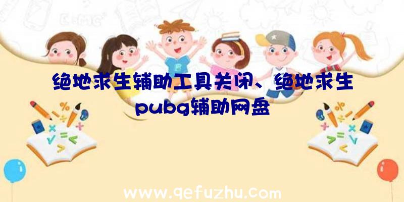 绝地求生辅助工具关闭、绝地求生pubg辅助网盘