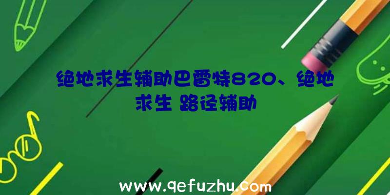 绝地求生辅助巴雷特820、绝地求生