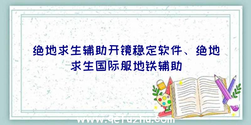 绝地求生辅助开镜稳定软件、绝地求生国际服地铁辅助