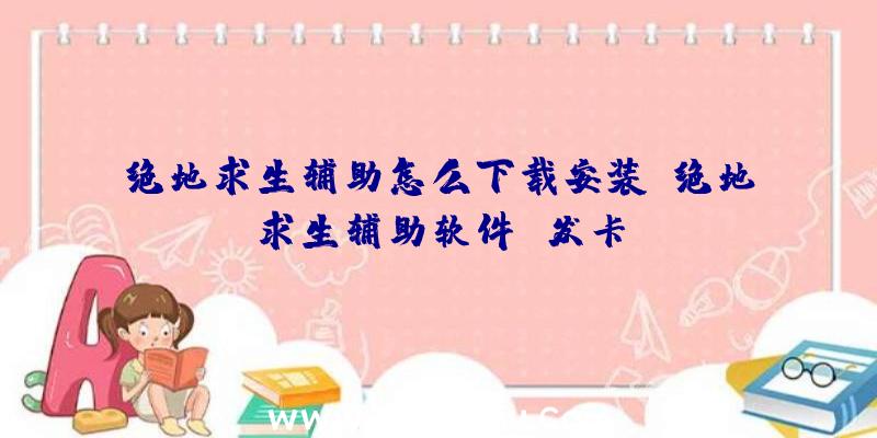 绝地求生辅助怎么下载安装、绝地求生辅助软件