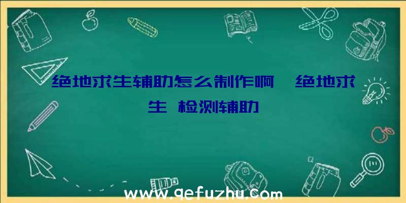 绝地求生辅助怎么制作啊、绝地求生