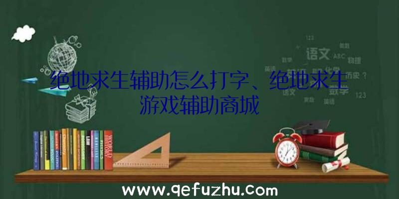 绝地求生辅助怎么打字、绝地求生游戏辅助商城