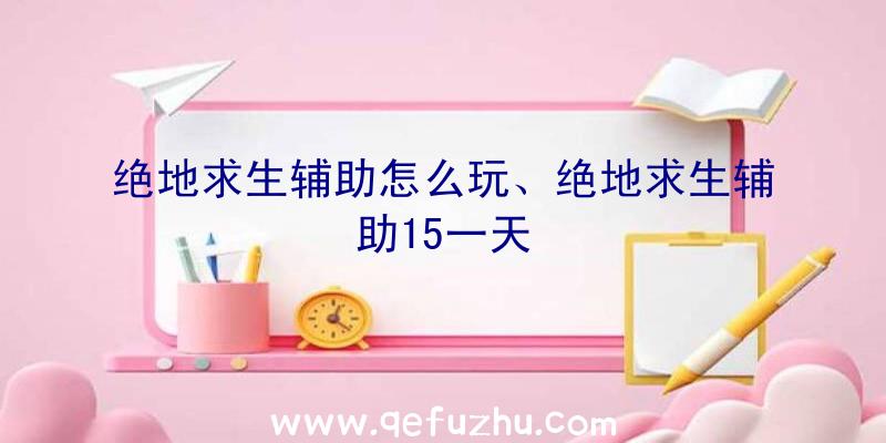 绝地求生辅助怎么玩、绝地求生辅助15一天