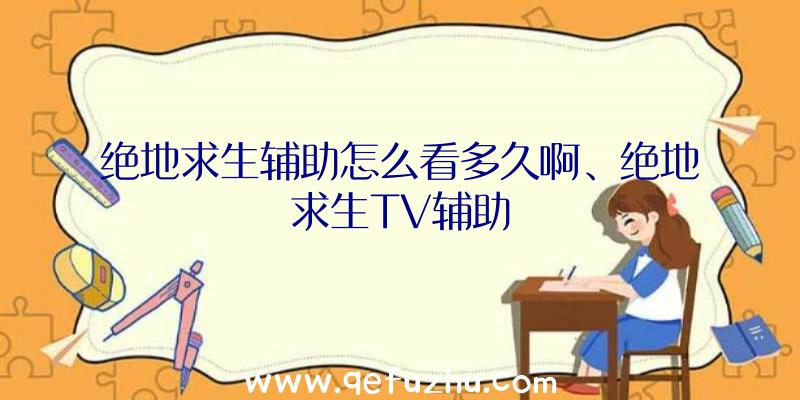 绝地求生辅助怎么看多久啊、绝地求生TV辅助