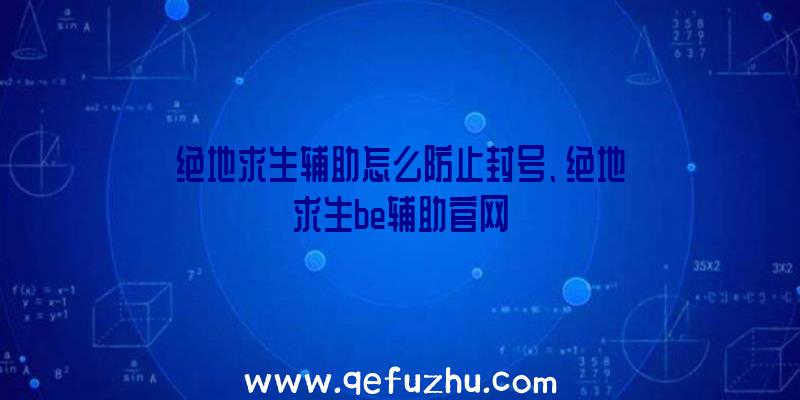 绝地求生辅助怎么防止封号、绝地求生be辅助官网