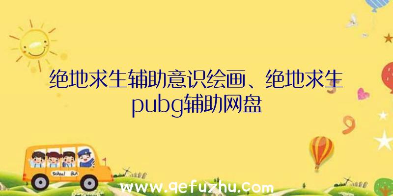 绝地求生辅助意识绘画、绝地求生pubg辅助网盘