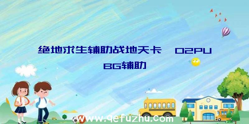 绝地求生辅助战地天卡、02PUBG辅助