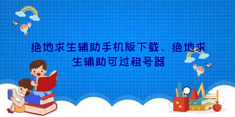 绝地求生辅助手机版下载、绝地求生辅助可过租号器