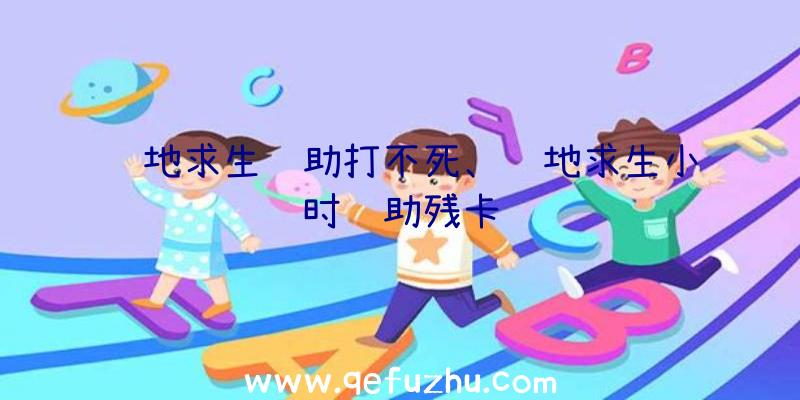 绝地求生辅助打不死、绝地求生小时辅助残卡