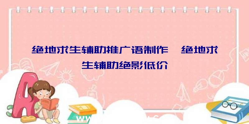 绝地求生辅助推广语制作、绝地求生辅助绝影低价