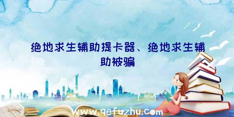 绝地求生辅助提卡器、绝地求生辅助被骗