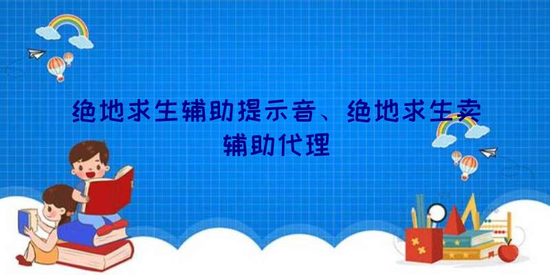 绝地求生辅助提示音、绝地求生卖辅助代理