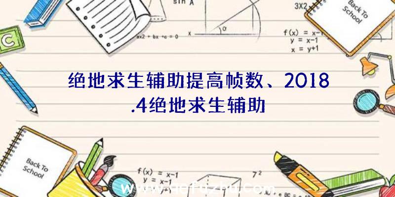 绝地求生辅助提高帧数、2018.4绝地求生辅助