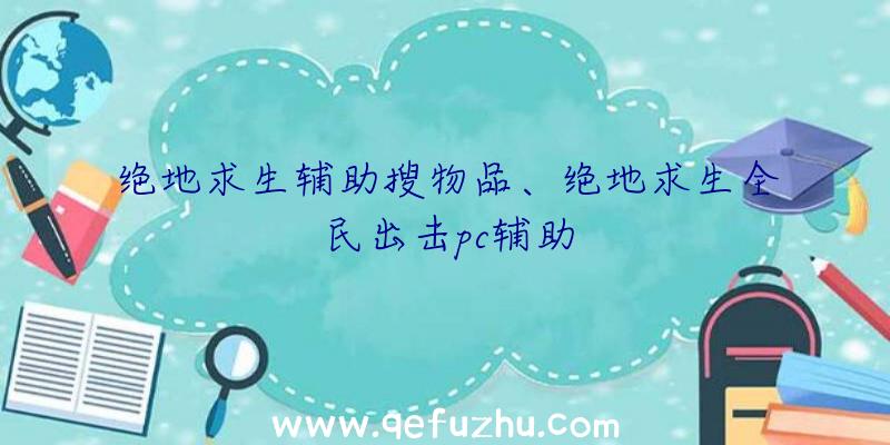 绝地求生辅助搜物品、绝地求生全民出击pc辅助