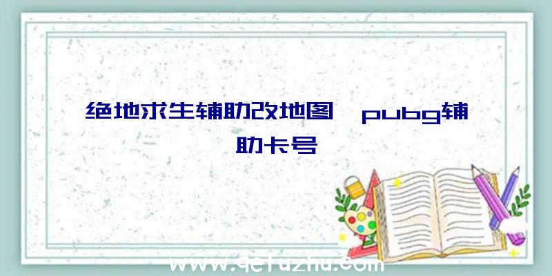 绝地求生辅助改地图、pubg辅助卡号