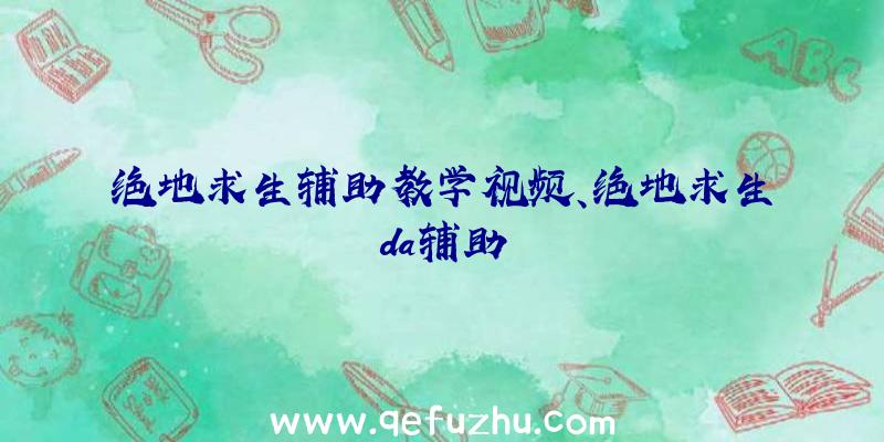 绝地求生辅助教学视频、绝地求生da辅助