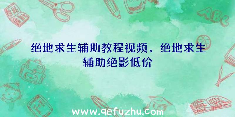 绝地求生辅助教程视频、绝地求生辅助绝影低价