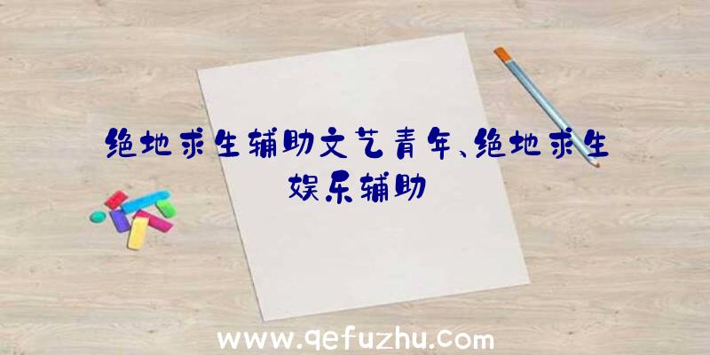 绝地求生辅助文艺青年、绝地求生娱乐辅助