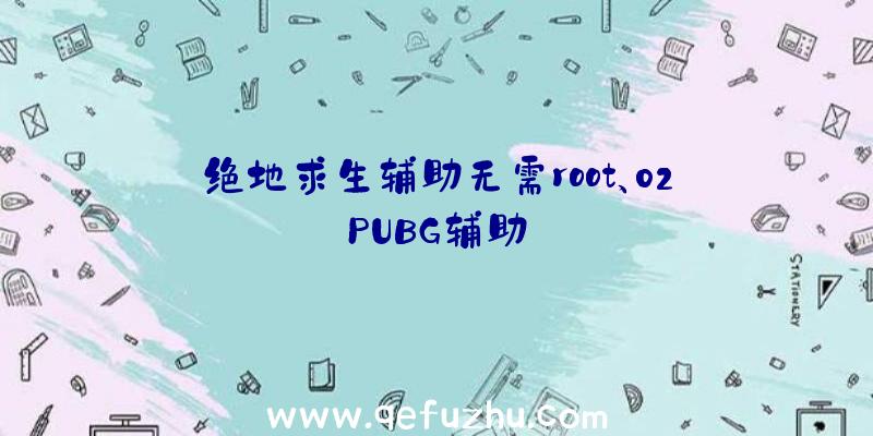 绝地求生辅助无需root、02PUBG辅助