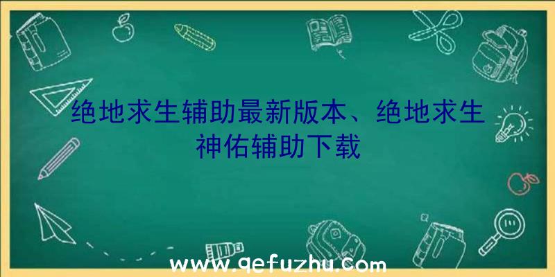 绝地求生辅助最新版本、绝地求生神佑辅助下载