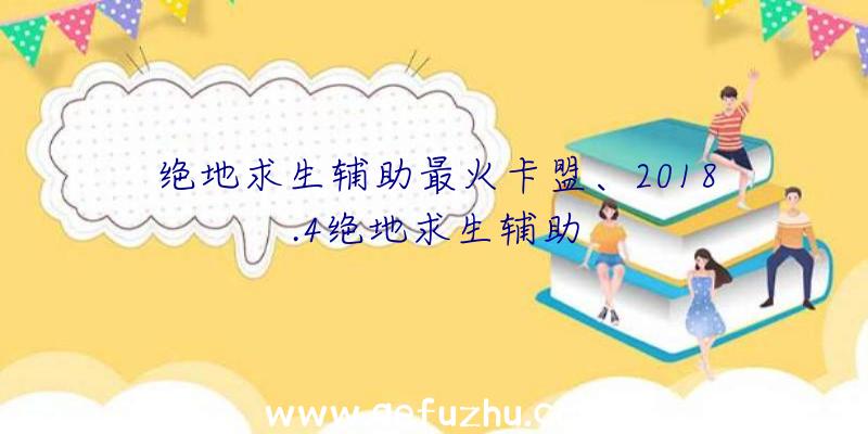 绝地求生辅助最火卡盟、2018.4绝地求生辅助