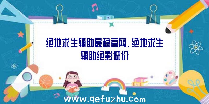 绝地求生辅助最稳官网、绝地求生辅助绝影低价